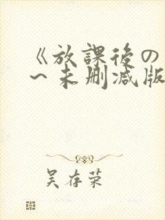 《放课后の肉欲～未删减版》