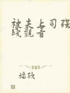 被夫上司强上在线观看