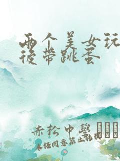 两个美女玩自缚后带跳蛋