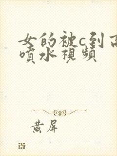 女的被c到高潮喷水视频