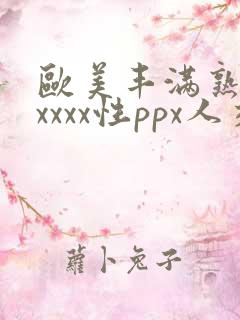 欧美丰满熟妇xxxxx性ppx人交