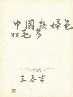 中国熟妇色xxxx毛多