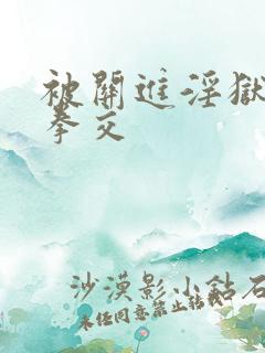 被关进淫狱调教拳交