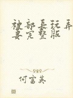 被部长玩弄的人妻完整版