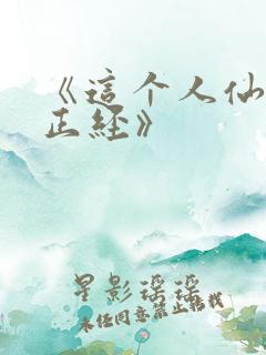 《这个人仙太过正经》