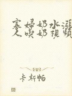 寡妇奶水涨被男人吃奶视频