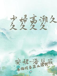 少妇高潮久久久久久久久