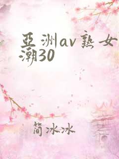 亚洲av熟女高潮30