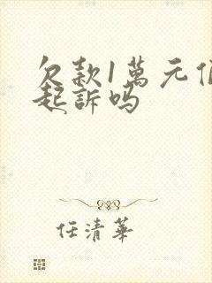 欠款1万元值得起诉吗