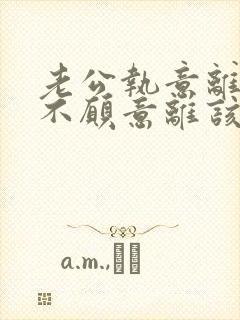 老公执意离婚我不愿意离该咋样挽回