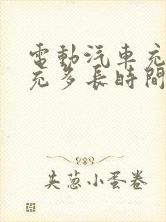 电动汽车充电要充多长时间