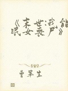 《末世:我能催眠女丧尸》