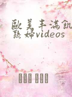 欧美丰满饥渴老熟妇videos