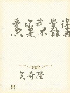 爱你我觉得值得,只是不能再爱了