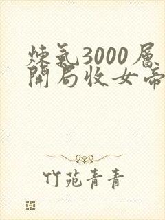 炼气3000层开局收女帝为徒 免费全集