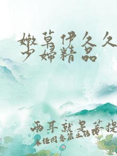 嫩草伊久久网站少妇精品