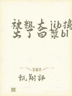 被粗大jib捣出了白浆bl