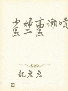 少妇高潮喷水一区二区