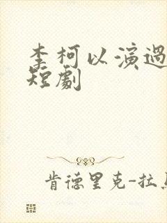 李柯以演过哪些短剧