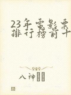 23年电影票房排行榜前十名