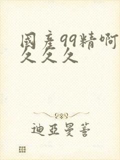 国产99精啊久久久久
