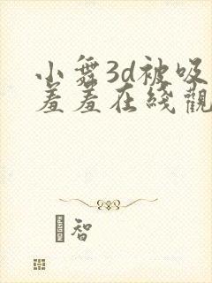 小舞3d被吸乳羞羞在线观看