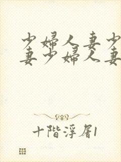 少妇人妻少妇人妻少妇人妻