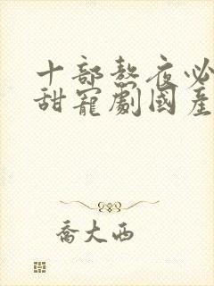 十部熬夜必看高甜宠剧国产