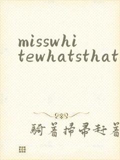 misswhitewhatsthat翻译中文