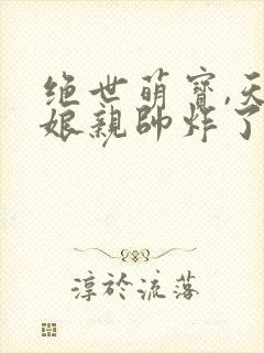 绝世萌宝,天才娘亲帅炸了