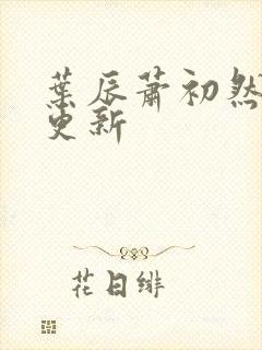 叶辰萧初然最快更新