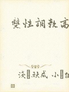 双性调教高辣文