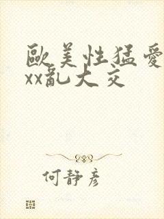 欧美性猛爱xxxx乱大交