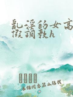 乱淫的女高中暑假调教h