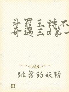 斗罗玉转不乐的奇遇三d第七话