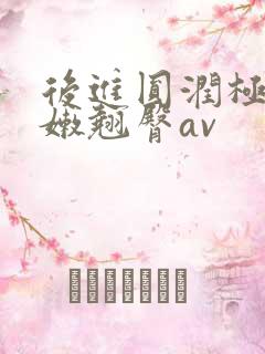 后进圆润极品白嫩翘臀av