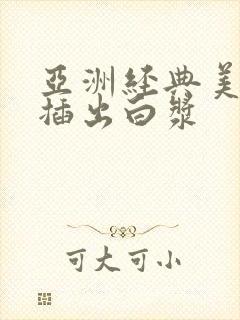 亚洲经典美女被插出白浆