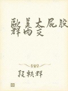 欧美大屁股熟妇群肉交