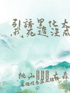 引诱黑化太子后,我死遁没成功