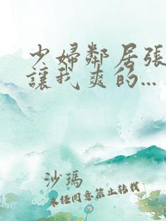 少妇邻居张开腿让我爽的...