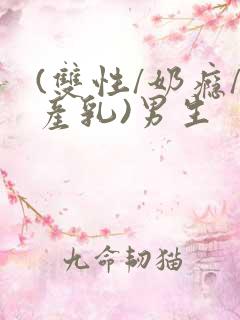 (双性/奶瘾/产乳)男生