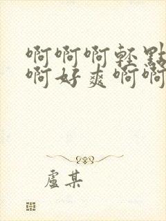 啊啊啊轻点啊啊啊好爽啊啊啊