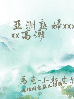 亚洲熟妇xxxxx高潮