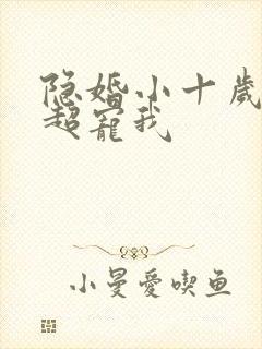 隐婚小十岁老公超宠我