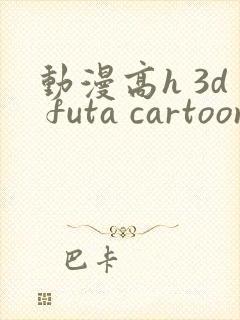 动漫高h 3d futa cartoon