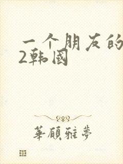 一个朋友的妈妈2韩国