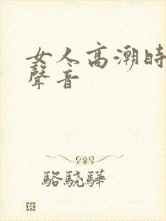 女人高潮时叫床声音