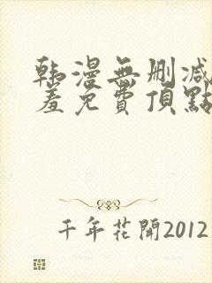 韩漫无删减无遮羞免费顶点漫画