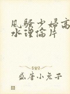 风骚少妇高潮喷水理伦片