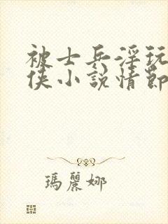 被士兵淫玩的女侠小说情节